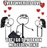 everywhere is love... but i go to work in mercedes-benz)