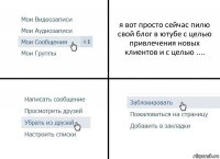 я вот просто сейчас пилю свой блог в ютубе с целью привлечения новых клиентов и с целью ....