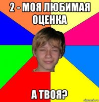 2 - моя любимая оценка а твоя?