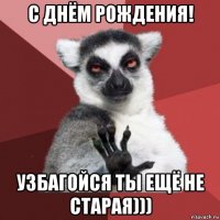 с днём рождения! узбагойся ты ещё не старая)))