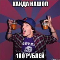 какда нашол 100 рублей