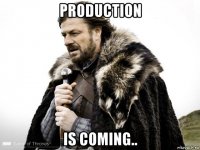 production is coming..