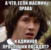 а что, если жасмин права и админов прослушки посадят?