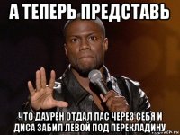 а теперь представь что даурен отдал пас через себя и диса забил левой под перекладину