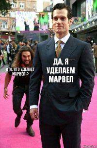 Да, я уделаем Марвел Кто, кто уделает Марвел!?