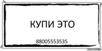 купи это 88005553535