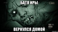 батя иры вернулся домой