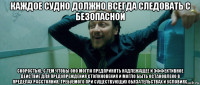 каждое судно должно всегда следовать с безопасной скоростью, с тем чтобы оно могло предпринять надлежащее и эффективное действие для предупреждения столкновения и могло быть остановлено в пределах расстояния, требуемого при существующих обязательствах и условиях.