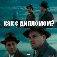 как с дипломом? ...