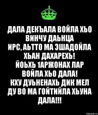 Дала декъала войла хьо винчу даьнца
Ирс, аьтто ма эшадойла хьан дахарехь!
Йоьхь 1аржонах лар войла хьо Дала!
Кху дуьненахь дик мел ду во ма гойтийла хьуна Дала!!!