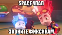 space упал звоните фиксикам