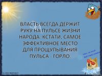 Власть всегда держит руку на пульсе жизни народа. Кстати, самое эффективное место для прощупывания пульса - горло.