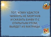 Тот, кому удастся чихнуть не моргнув и сказать букву П с открытым ртом, выйдет из матрицы.