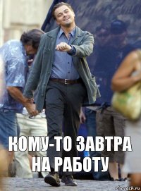 кому-то завтра на работу