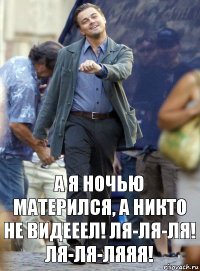 А я ночью матерился, а никто не видееел! ля-ля-ля! ля-ля-ляяя!