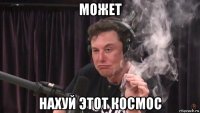 может нахуй этот космос