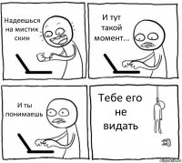 Надеешься на мистик скин И тут такой момент... И ты понимаешь Тебе его не видать