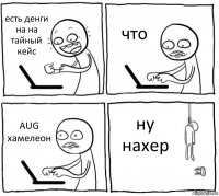 есть денги на на тайный кейс что AUG хамелеон ну нахер