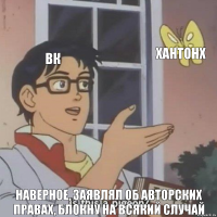 ВК ХАНТОНХ наверное, заявлял об авторских правах, блокну на всякий случай