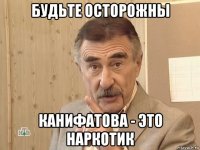 будьте осторожны канифатова - это наркотик