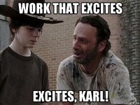 work that excites excites, karl!