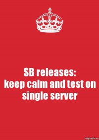 SB releases:
keep calm and test on single server