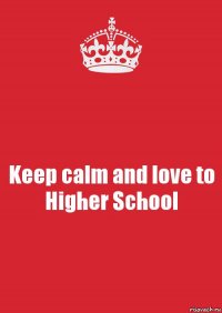 Keep calm and love to Higher School