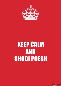 KEEP CALM
AND
SHODI POESH