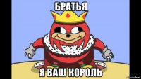 братья я ваш король