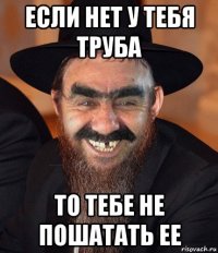 если нет у тебя труба то тебе не пошатать ее