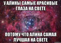 у алины самые красивые глаза на свете потому что алина самая лучшая на свете