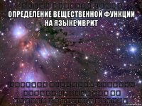 הגדרת פונקציה ממשית определение вещественной функции на языке иврит פונקציה ממשית היא פונקציה שהתחום והטווח שלה הם קבוצות של מספרים ממשיים.