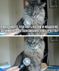 А Вы знаете, что 146% котов и кошек не доживают до пенсионного возраста? 