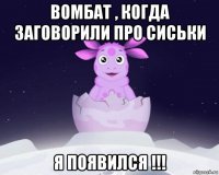 вомбат , когда заговорили про сиськи я появился !!!