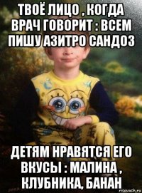 твоё лицо , когда врач говорит : всем пишу азитро сандоз детям нравятся его вкусы : малина , клубника, банан