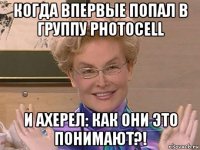 когда впервые попал в группу photocell и ахерел: как они это понимают?!