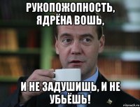 рукопожопность, ядрёна вошь, и не задушишь, и не убьёшь!