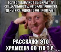 если специалист выбирает ту специальность, которая приносит деньги сегодня, то он проиграет. расскажи это храмееву со 170 т.р.