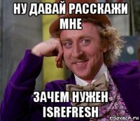 ну давай расскажи мне зачем нужен isrefresh