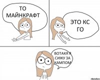 ТО МАЙНКРАФТ ЭТО КС ГО ВОТАКЯ Я СИЖУ ЗА КАМПОМ