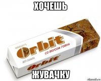 хочешь жувачку