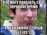 я не могу показать свое экранное время у меня айфон старый без ios 12