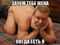 зачем тебе жена когда есть я