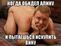 когда обидел алину и пытаешься искупить вину