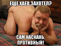 еще хаев захотел? сам наскань, противный!