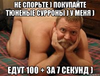 не спорьте ) покупайте тюненые сурроны ) у меня ) едут 100 + за 7 секунд )