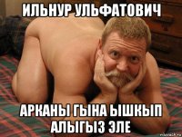 ильнур ульфатович арканы гына ышкып алыгыз эле