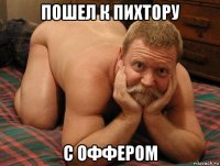 пошел к пихтору с оффером