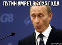 путин умрёт в 2025 году 