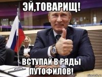 эй,товарищ! вступай в ряды путофилов!